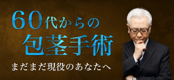 60代からの包茎手術 まだまだ現役のあなたへ